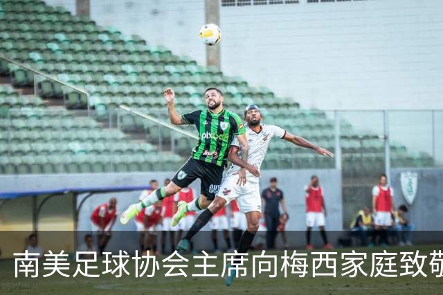 南美足球协会主席向梅西家庭致敬，流传奇斐然
